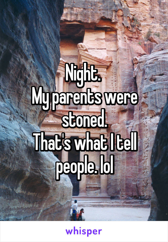 Night. 
My parents were stoned.
That's what I tell people. lol