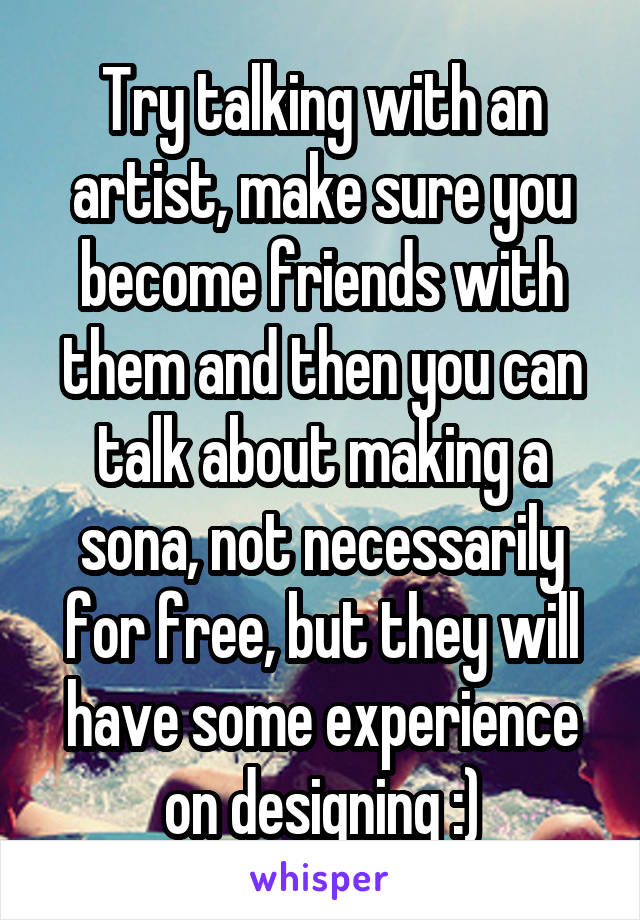 Try talking with an artist, make sure you become friends with them and then you can talk about making a sona, not necessarily for free, but they will have some experience on designing :)