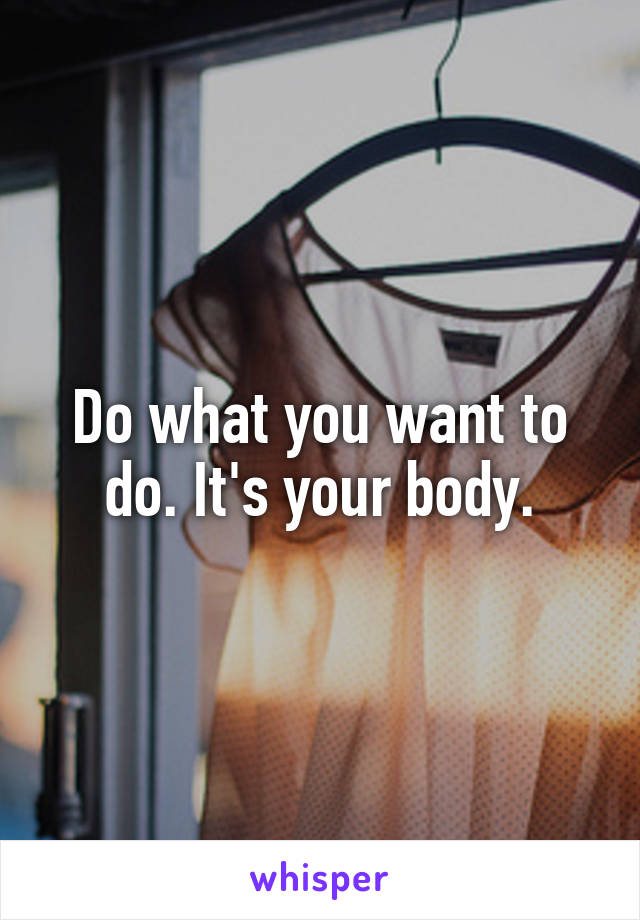 Do what you want to do. It's your body.
