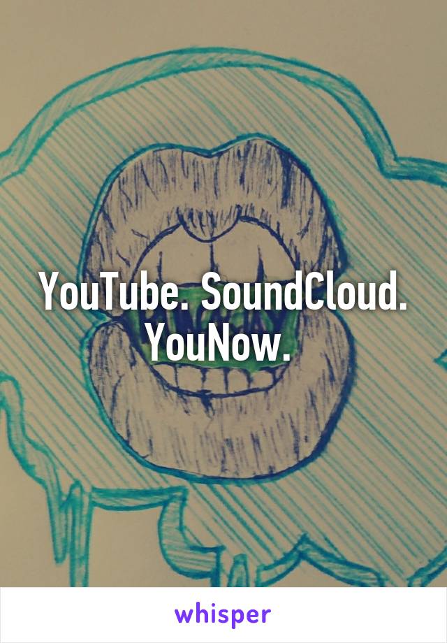 YouTube. SoundCloud. YouNow. 