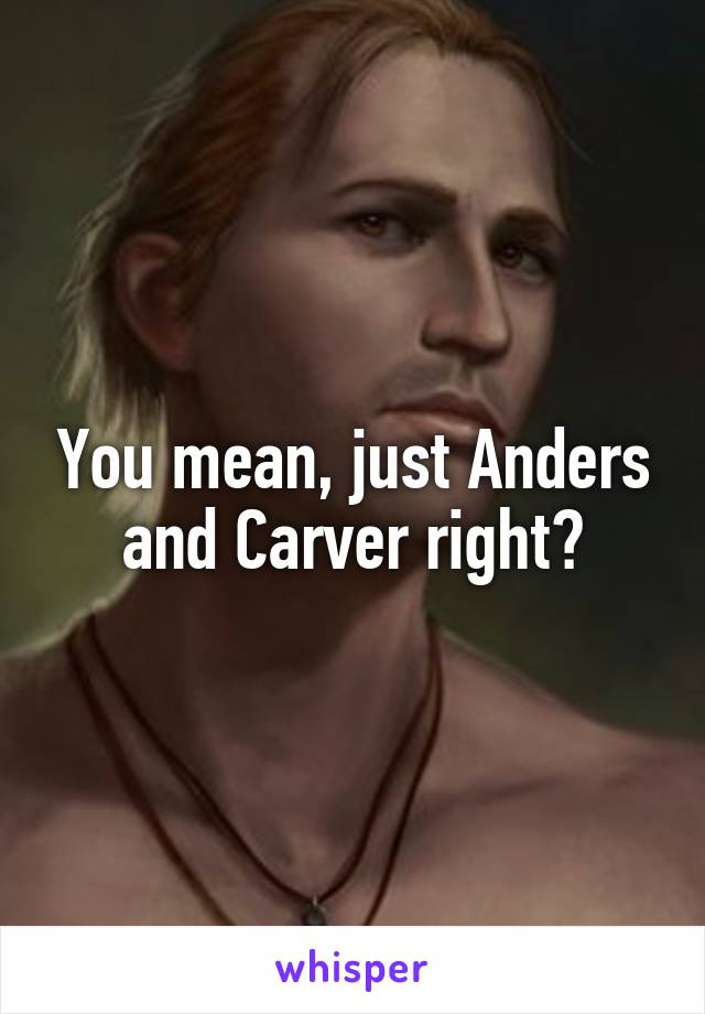 You mean, just Anders and Carver right?