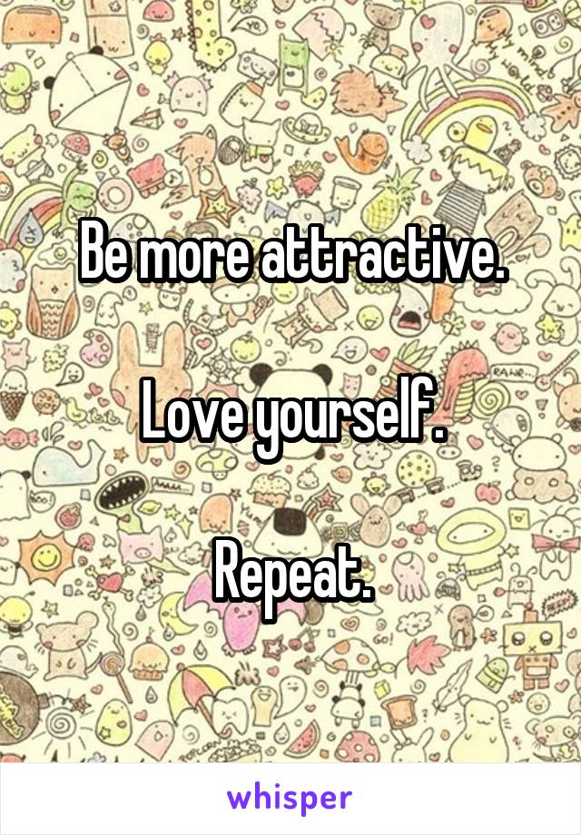 Be more attractive.

Love yourself.

Repeat.