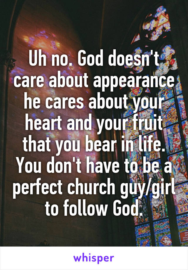 Uh no. God doesn't care about appearance he cares about your heart and your fruit that you bear in life. You don't have to be a perfect church guy/girl to follow God.