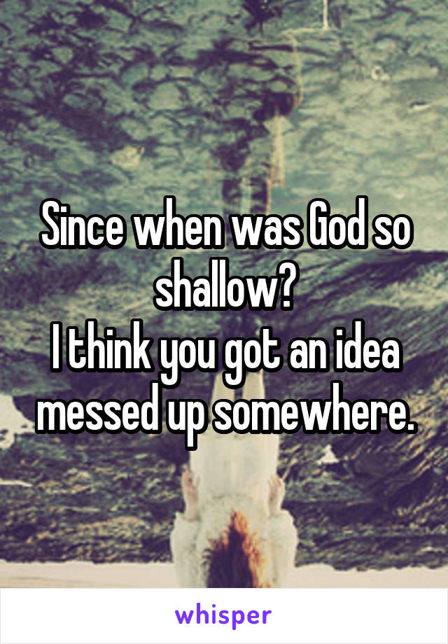 Since when was God so shallow?
I think you got an idea messed up somewhere.