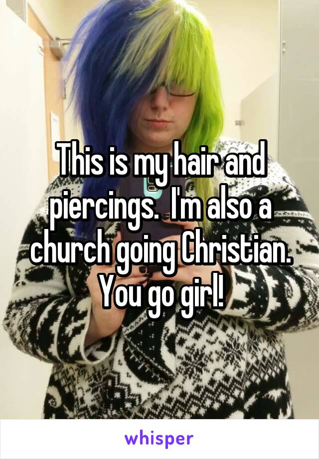 This is my hair and piercings.  I'm also a church going Christian. You go girl!