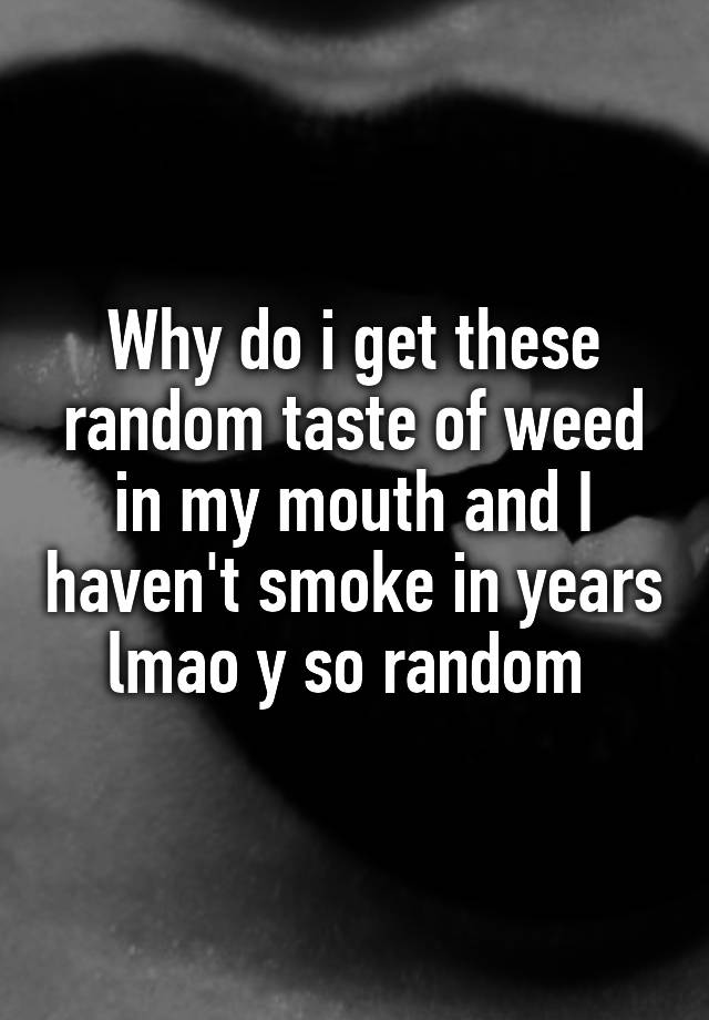 why-do-i-get-these-random-taste-of-weed-in-my-mouth-and-i-haven-t-smoke