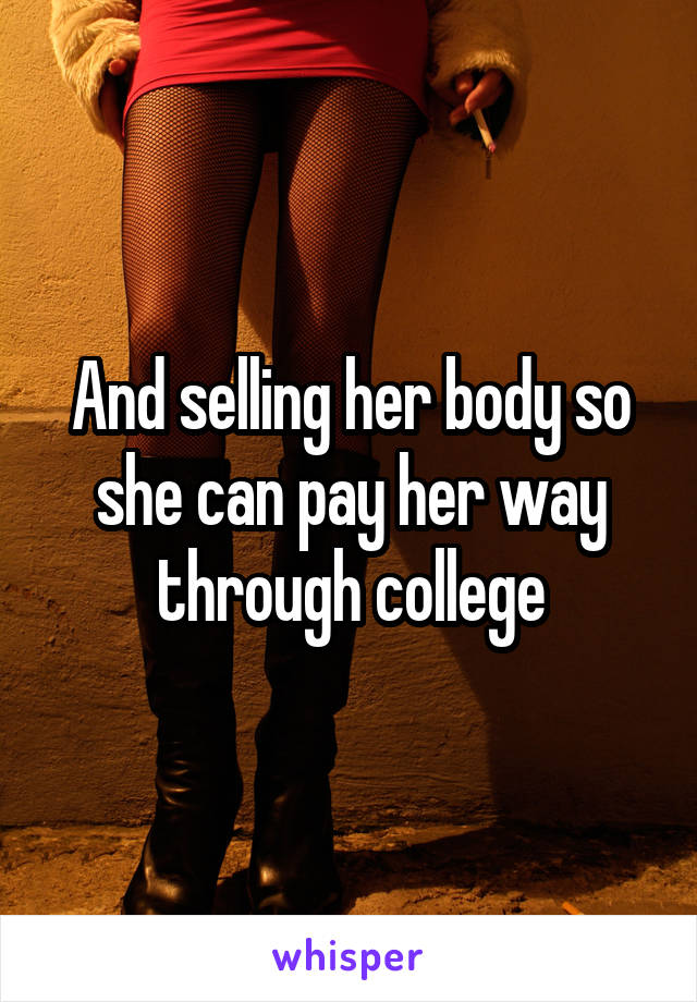 And selling her body so she can pay her way through college