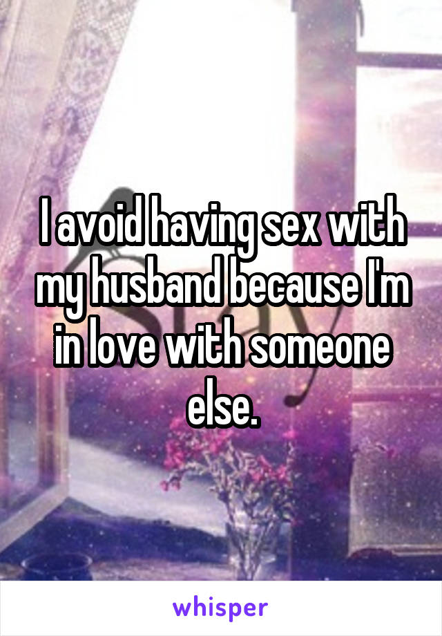 I avoid having sex with my husband because I'm in love with someone else.