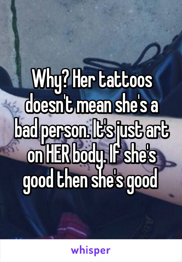 Why? Her tattoos doesn't mean she's a bad person. It's just art on HER body. If she's good then she's good 