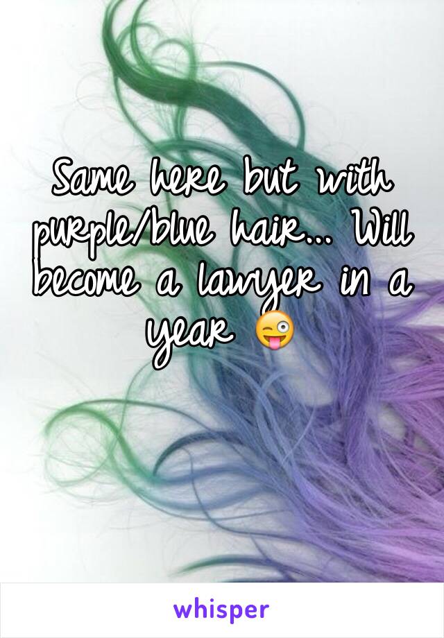Same here but with purple/blue hair... Will become a lawyer in a year 😜