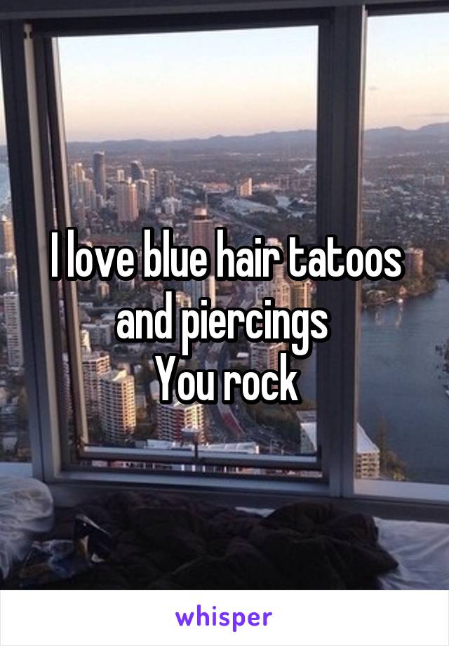 I love blue hair tatoos and piercings 
You rock