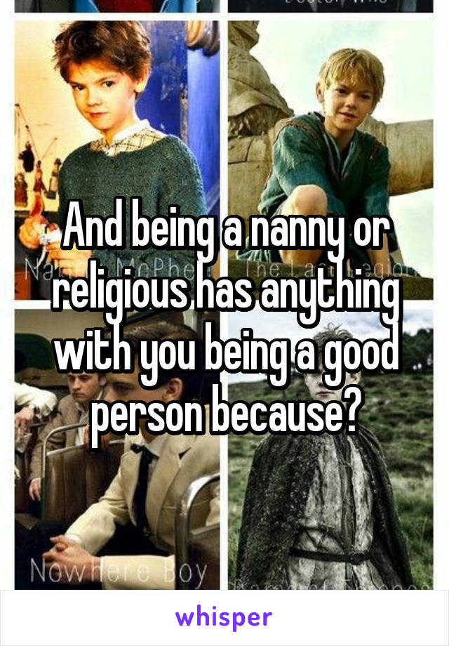 And being a nanny or religious has anything with you being a good person because?