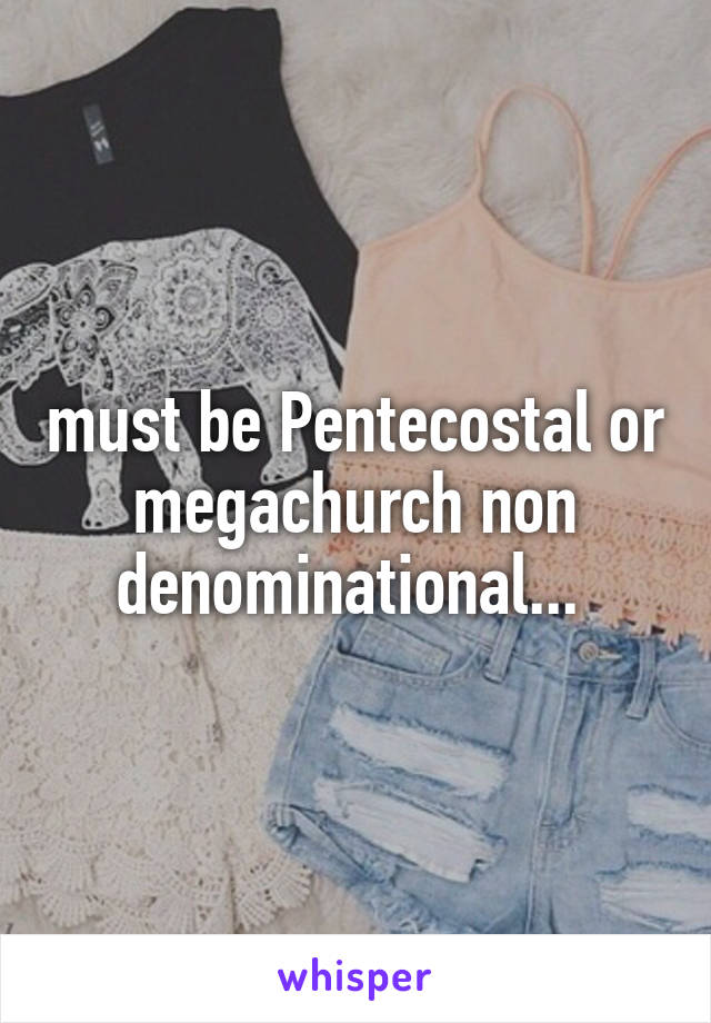 must be Pentecostal or megachurch non denominational... 