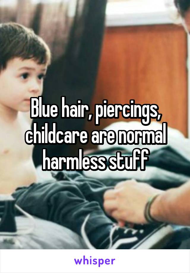 Blue hair, piercings, childcare are normal harmless stuff