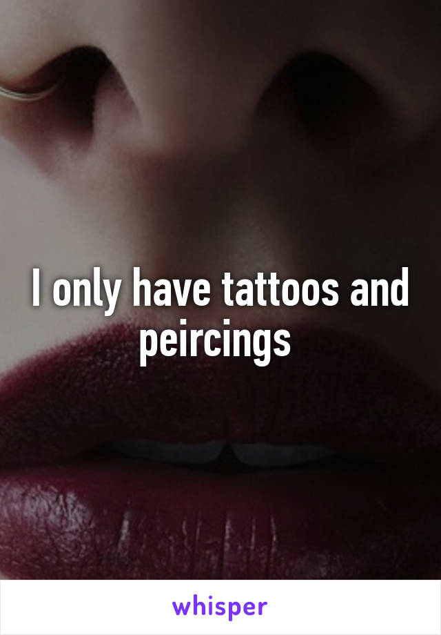 I only have tattoos and peircings 