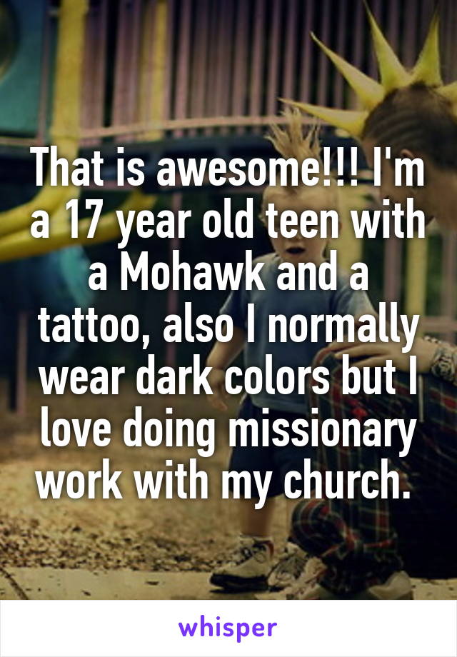 That is awesome!!! I'm a 17 year old teen with a Mohawk and a tattoo, also I normally wear dark colors but I love doing missionary work with my church. 