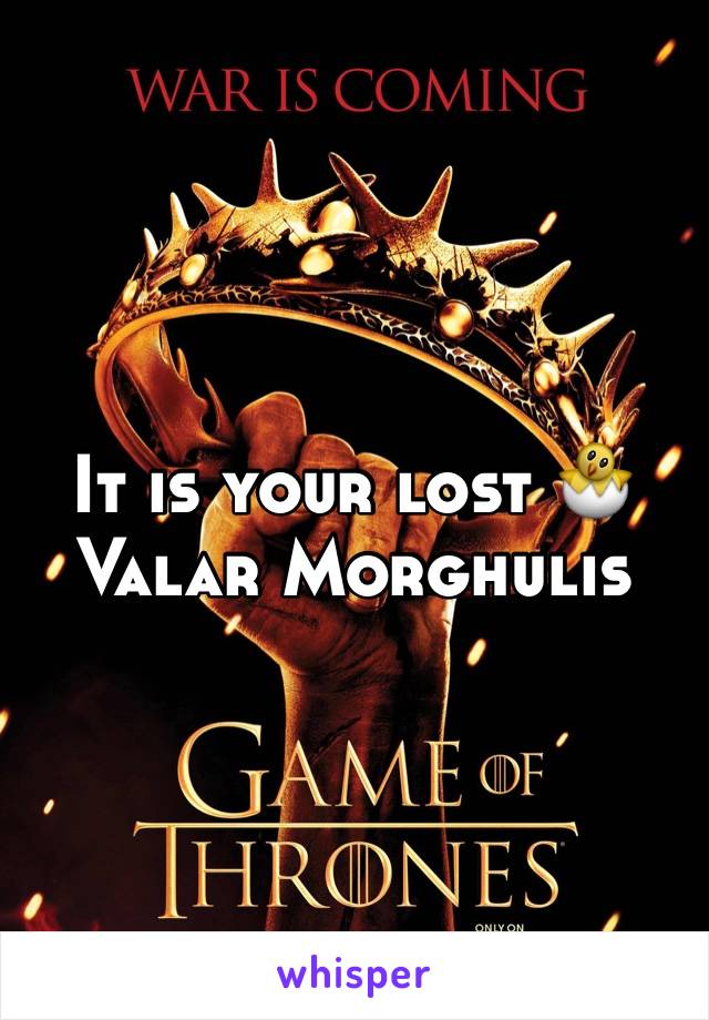 It is your lost 🐣 Valar Morghulis