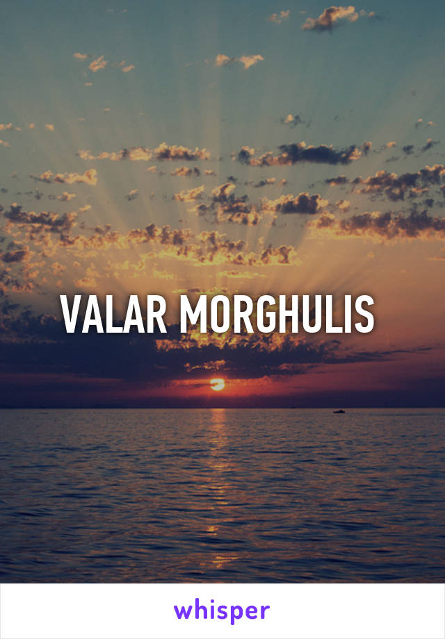 VALAR MORGHULIS 