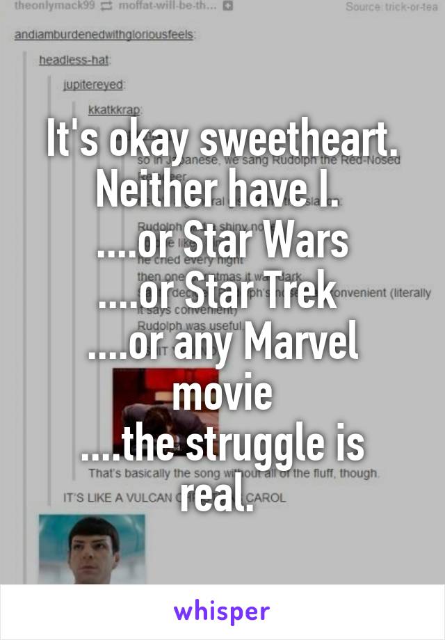 It's okay sweetheart. Neither have I. 
....or Star Wars
....or Star Trek 
....or any Marvel movie
....the struggle is real. 