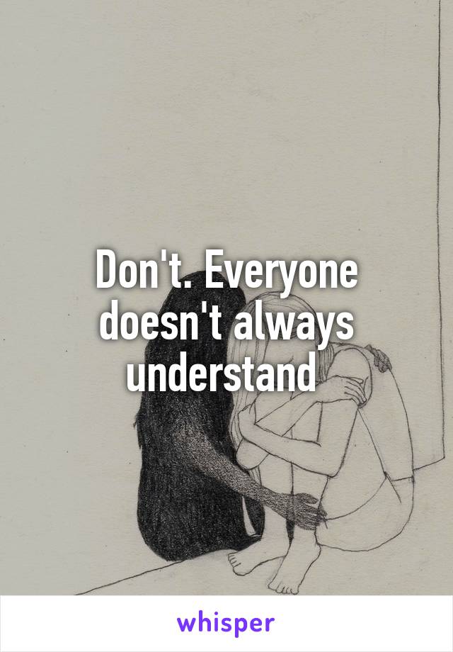 Don't. Everyone doesn't always understand 