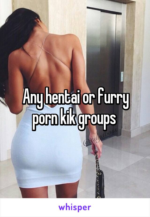 Any hentai or furry porn kik groups 