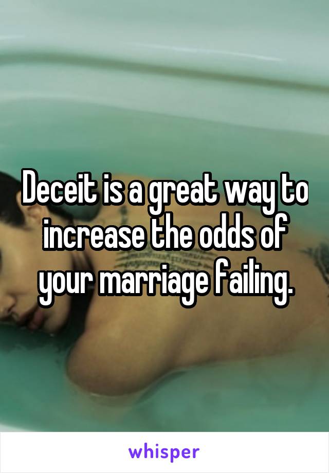 Deceit is a great way to increase the odds of your marriage failing.