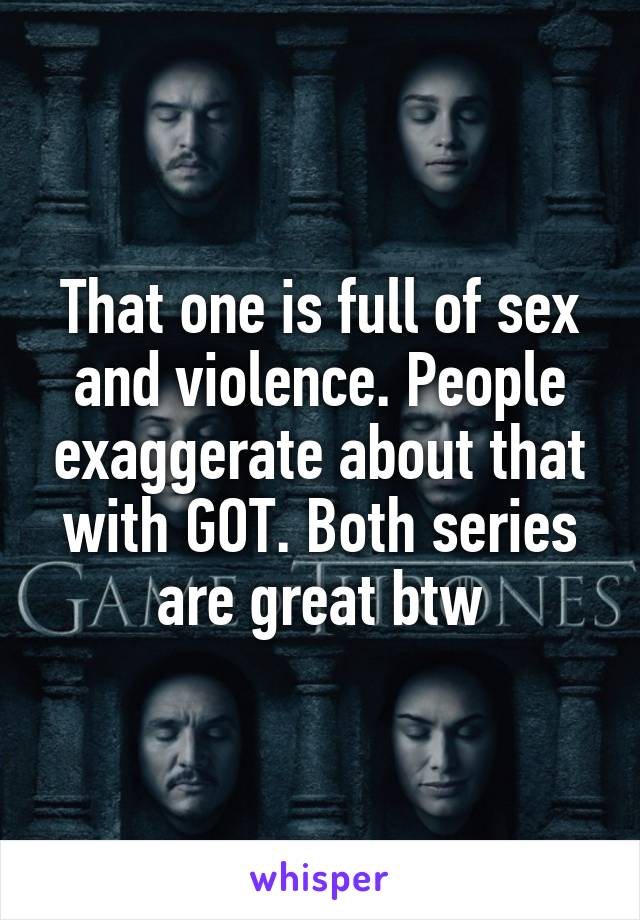 That one is full of sex and violence. People exaggerate about that with GOT. Both series are great btw