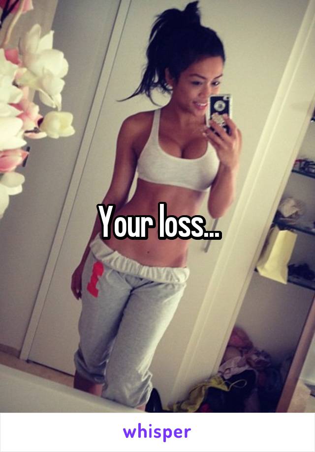 Your loss...