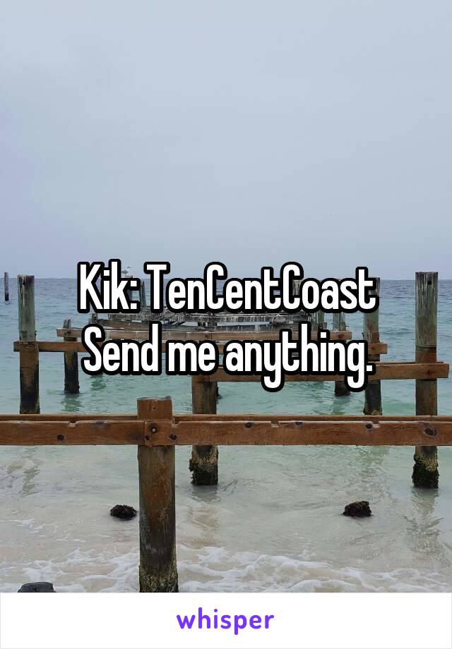 Kik: TenCentCoast
Send me anything.