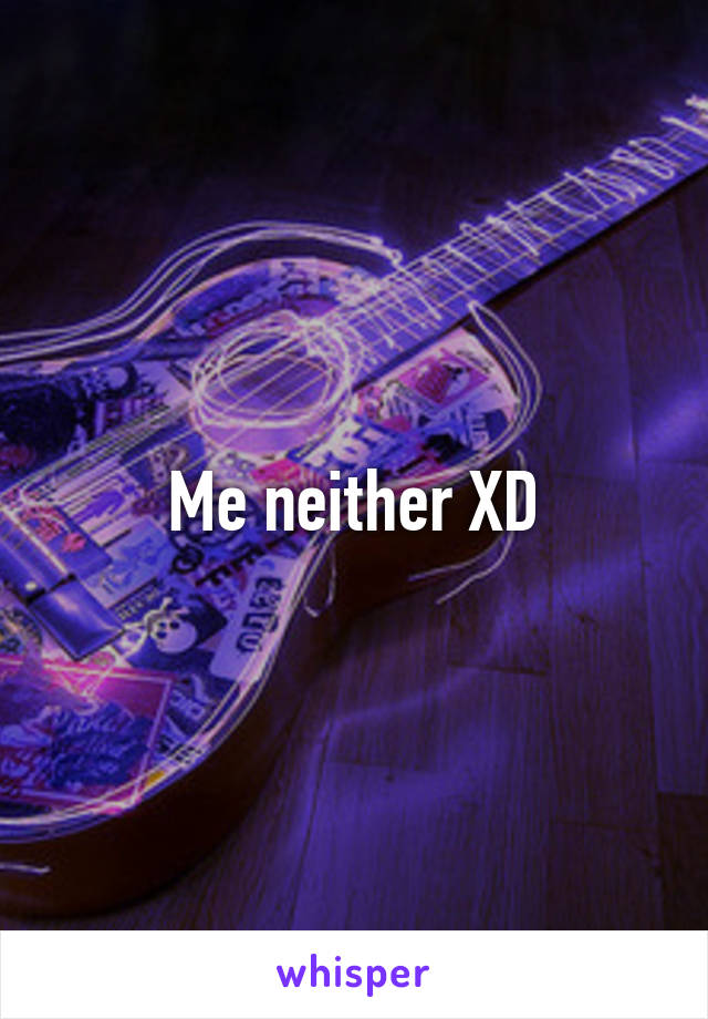 Me neither XD