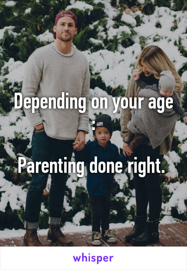 Depending on your age :

Parenting done right. 