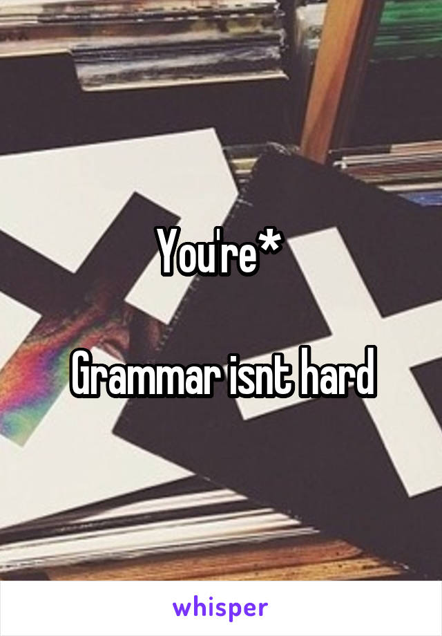 You're* 

Grammar isnt hard