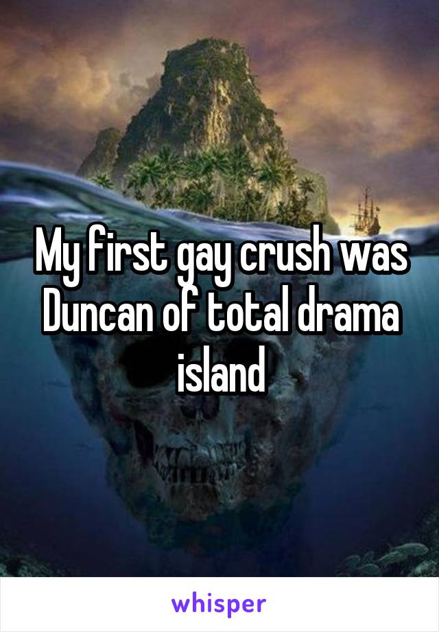 My first gay crush was Duncan of total drama island