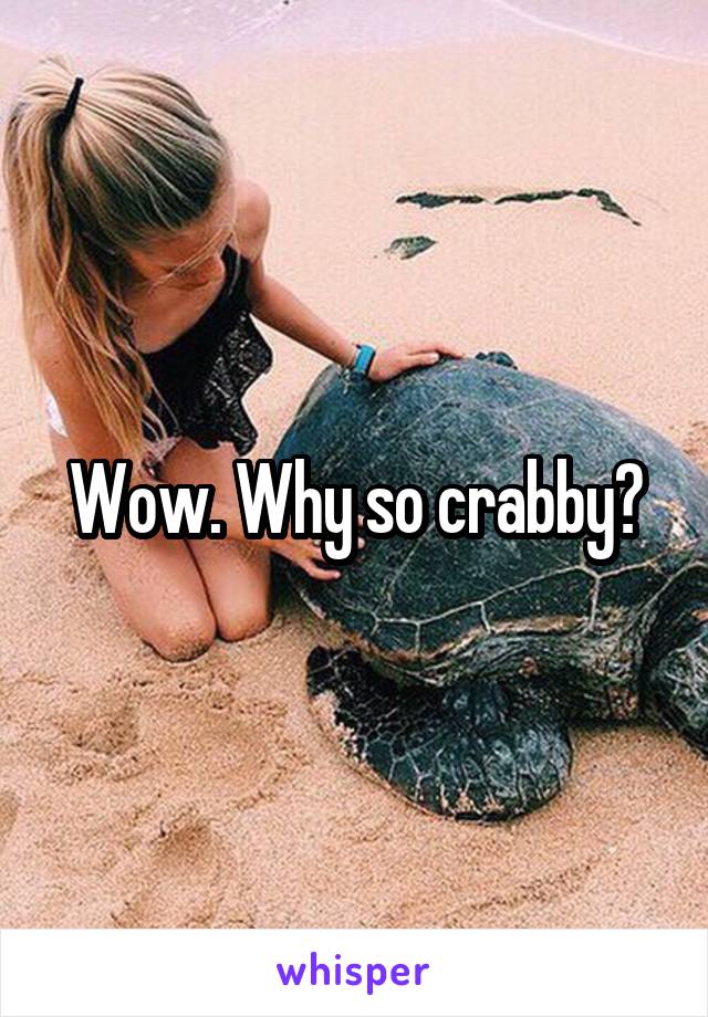 Wow. Why so crabby?