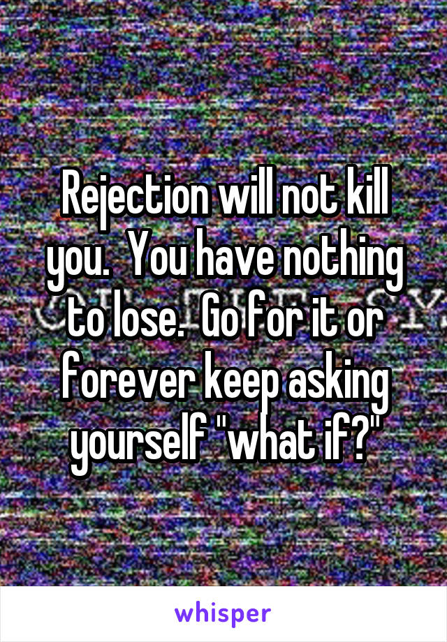 Rejection will not kill you.  You have nothing to lose.  Go for it or forever keep asking yourself "what if?"