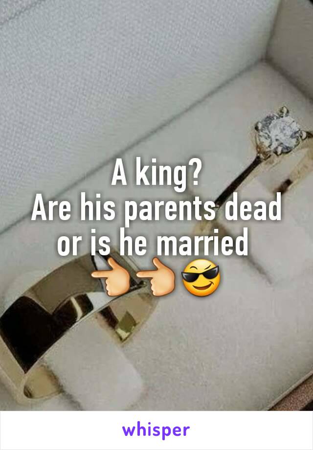 A king?
Are his parents dead or is he married 
👈👈😎