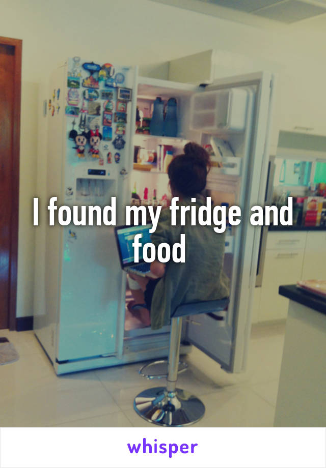 I found my fridge and food 