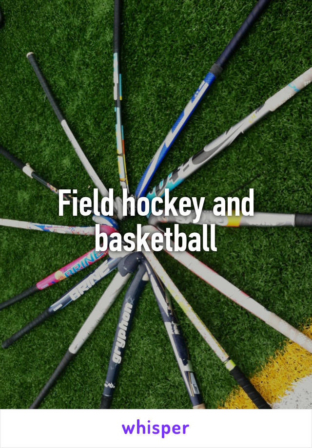 Field hockey and basketball
