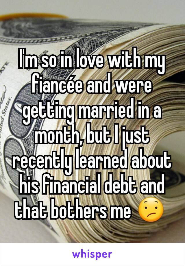 I'm so in love with my fiancée and were getting married in a month, but I just recently learned about his financial debt and that bothers me 😕 