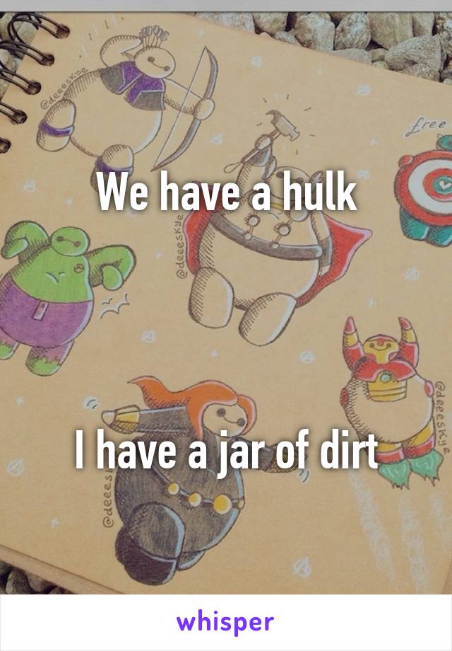 We have a hulk




I have a jar of dirt