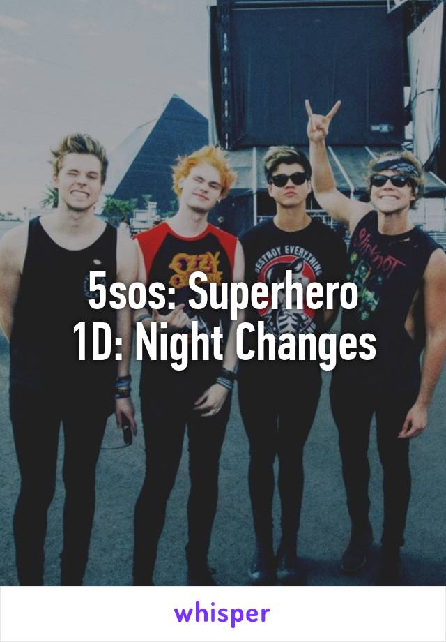 5sos: Superhero
1D: Night Changes