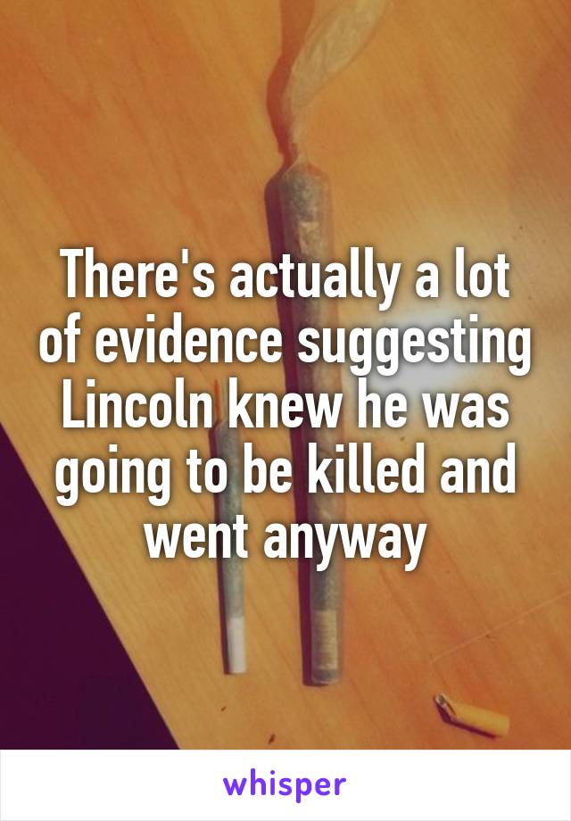 There's actually a lot of evidence suggesting Lincoln knew he was going to be killed and went anyway