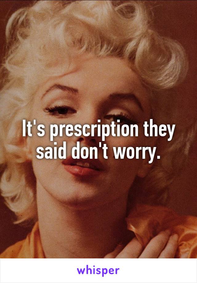 It's prescription they said don't worry.