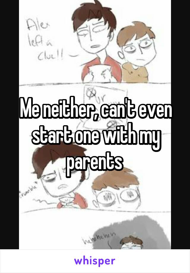 Me neither, can't even start one with my parents 