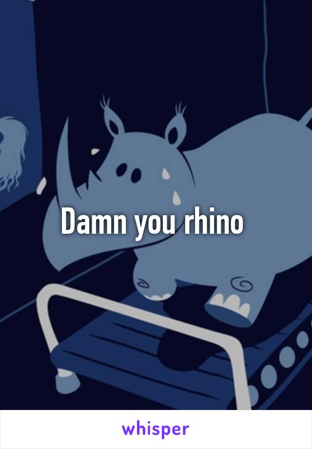 Damn you rhino 
