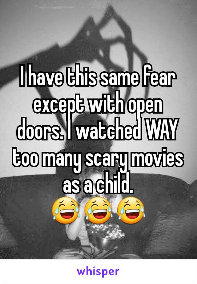 I have this same fear except with open doors. I watched WAY too many scary movies as a child.
😂😂😂