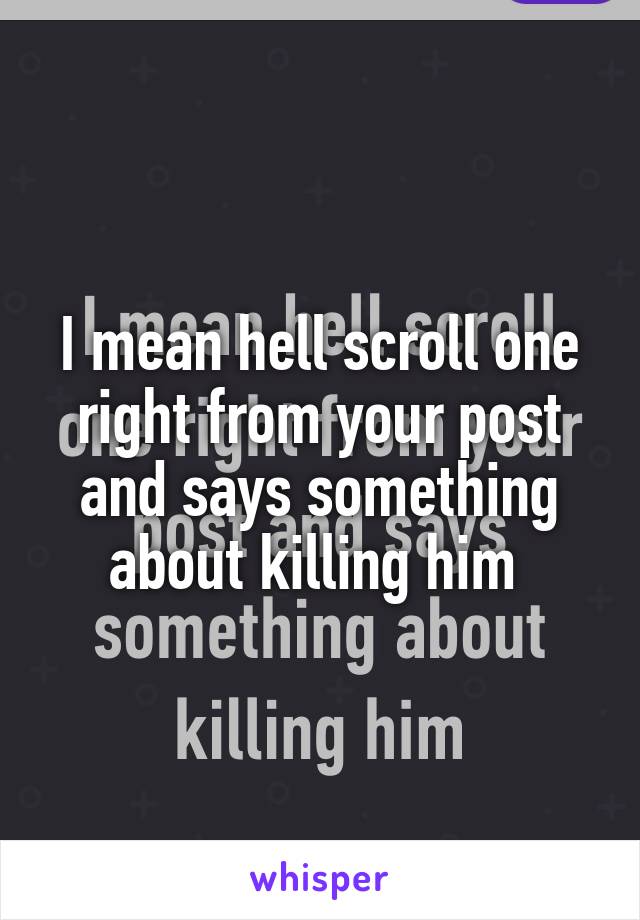I mean hell scroll one right from your post and says something about killing him 