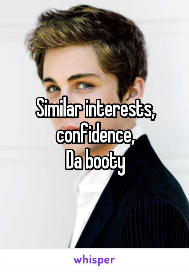 Similar interests, confidence,
Da booty