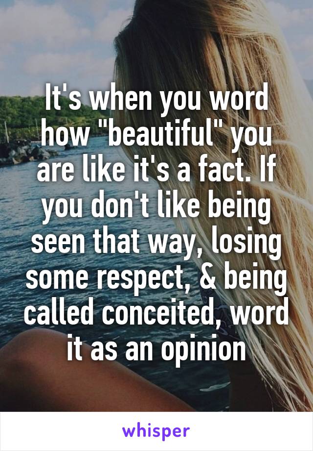 It's when you word how "beautiful" you are like it's a fact. If you don't like being seen that way, losing some respect, & being called conceited, word it as an opinion