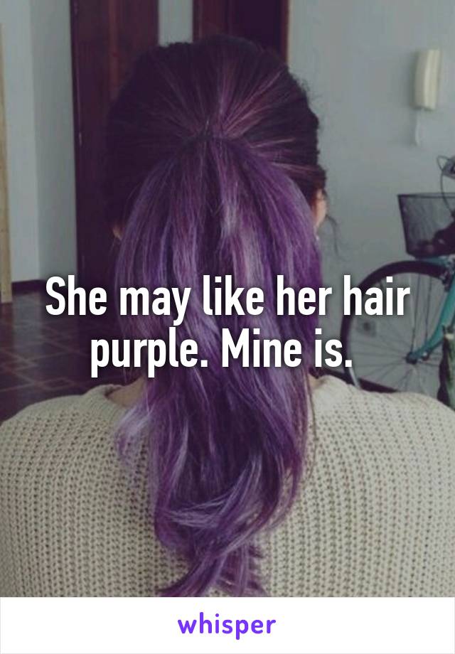 She may like her hair purple. Mine is. 